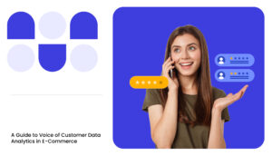 A Guide to Voice of Customer Data Analytics in E-Commerce
